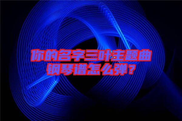 你的名字三葉主題曲鋼琴譜怎么彈？