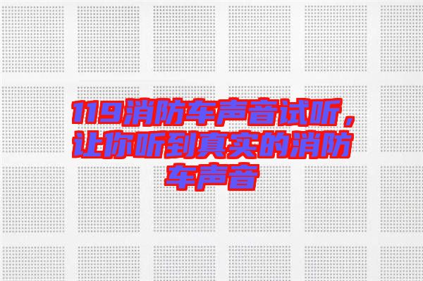 119消防車聲音試聽,讓你聽到真實(shí)的消防車聲音