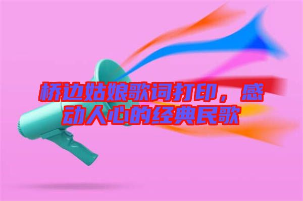 橋邊姑娘歌詞打印,感動人心的經典民歌