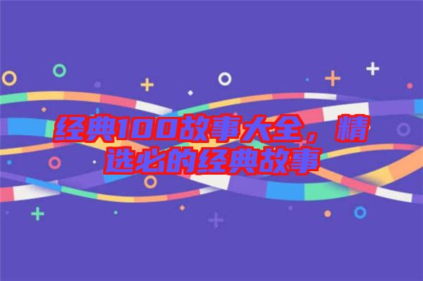 經典100故事大全,精選必的經典故事