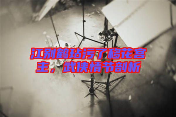 江別鶴玷污了移花宮主,武俠情節剖析