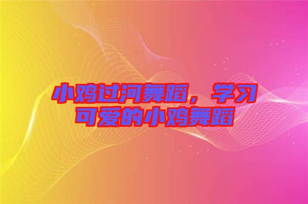 小雞過河舞蹈,學習可愛的小雞舞蹈