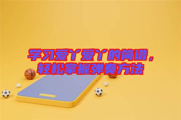 學習愛丫愛丫的簡譜,輕松掌握彈奏方法