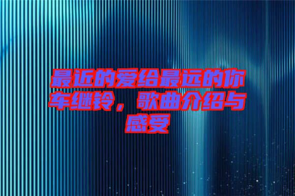 最近的愛給最遠的你車?yán)^鈴,歌曲介紹與感受