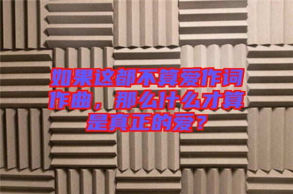 如果這都不算愛作詞作曲,那么什么才算是真正的愛?