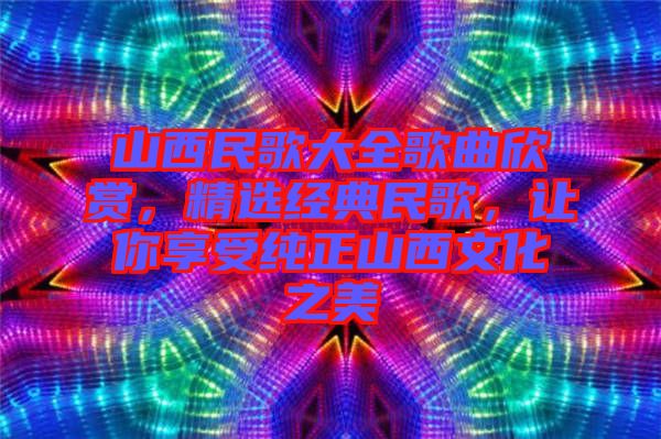 山西民歌大全歌曲欣賞，精選經典民歌，讓你享受純正山西文化之美
