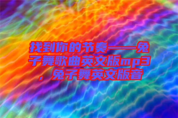 找到你的節奏——兔子舞歌曲英文版mp3,兔子舞英文版音