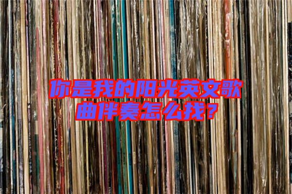 你是我的陽光英文歌曲伴奏怎么找?