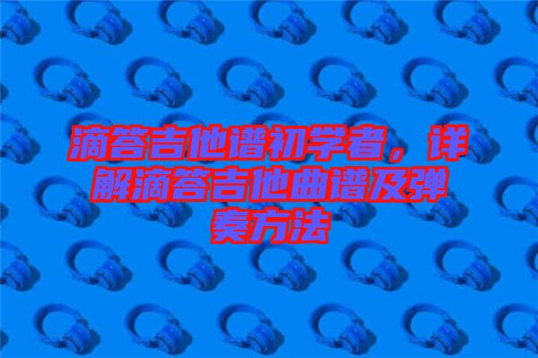 滴答吉他譜初學(xué)者,詳解滴答吉他曲譜及彈奏方法