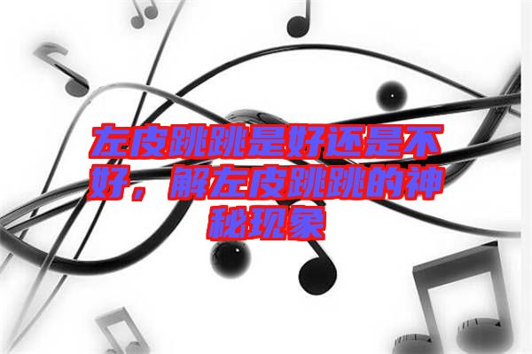 左皮跳跳是好還是不好,解左皮跳跳的神秘現象