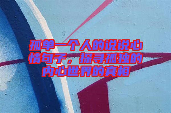 孤單一個人的說說心情句子,探尋孤獨的內心世界的真相
