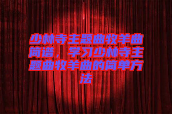 少林寺主題曲牧羊曲簡(jiǎn)譜,學(xué)習(xí)少林寺主題曲牧羊曲的簡(jiǎn)單方法