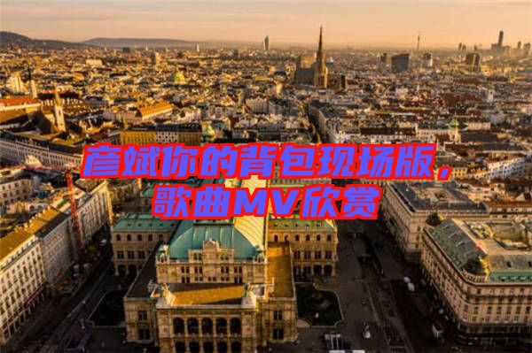 彥斌你的背包現場版,歌曲MV欣賞