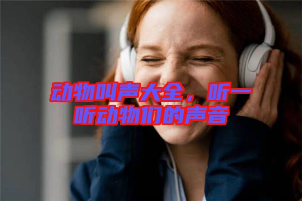 動物叫聲大全,聽一聽動物們的聲音