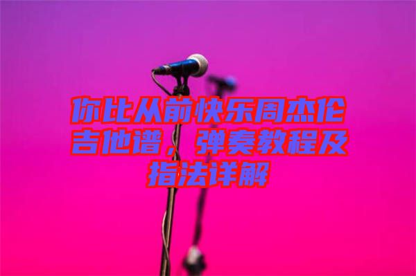 你比從前快樂周杰倫吉他譜,彈奏教程及指法詳解