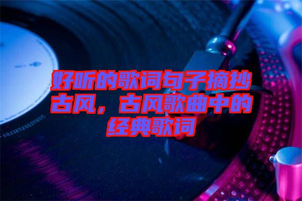 好聽(tīng)的歌詞句子摘抄古風(fēng),古風(fēng)歌曲中的經(jīng)典歌詞