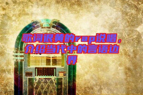 歌詞很黃的rap說唱,介紹當代中的言語邊界