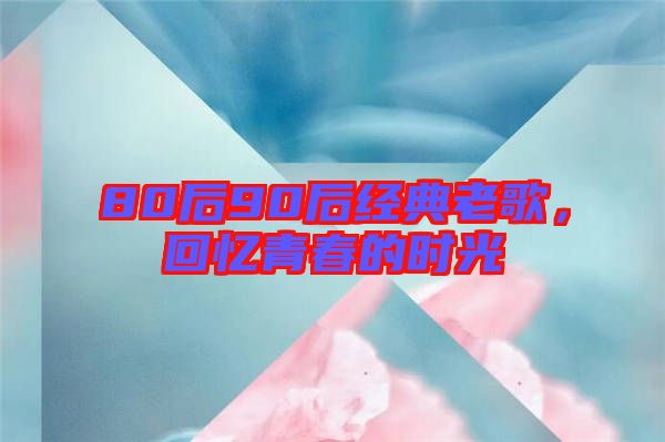 80后90后經(jīng)典老歌,回憶青春的時光