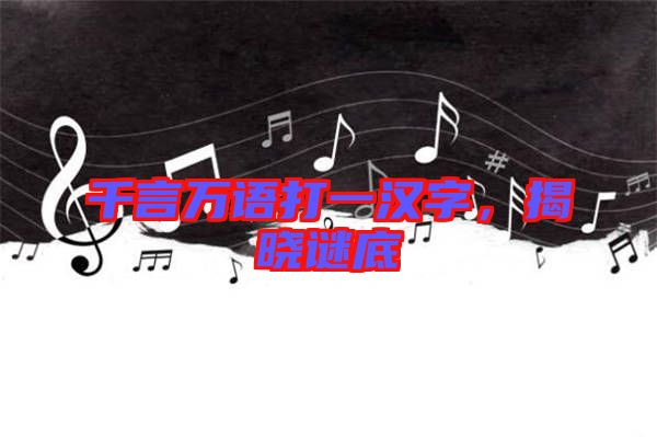 千言萬語打一漢字,揭曉謎底