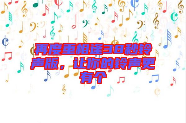 再度重相逢38秒鈴聲版,讓你的鈴聲更有個