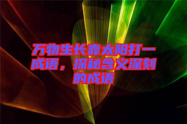 萬物生長靠太陽打一成語,探秘含義深刻的成語