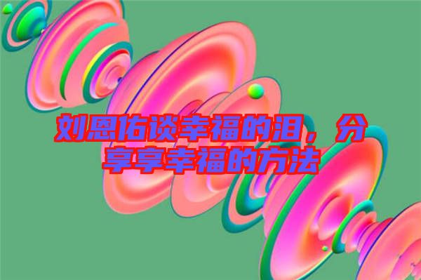 劉恩佑談幸福的淚，分享享幸福的方法