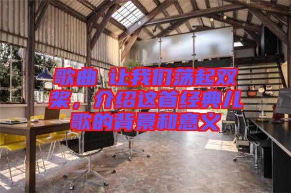 歌曲巜讓我們蕩起雙槳,介紹這首經典兒歌的背景和意義