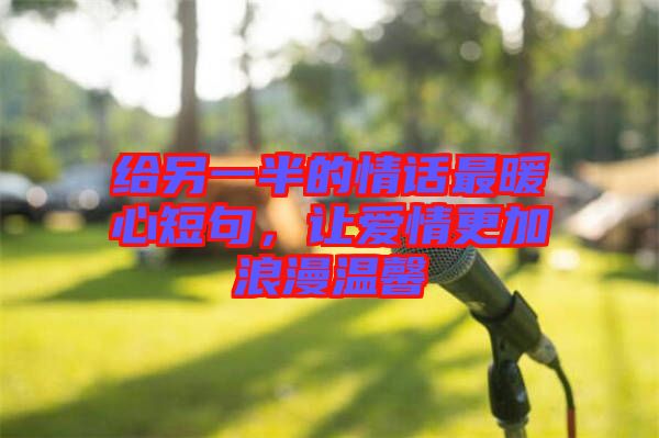 給另一半的情話最暖心短句,讓愛情更加浪漫溫馨