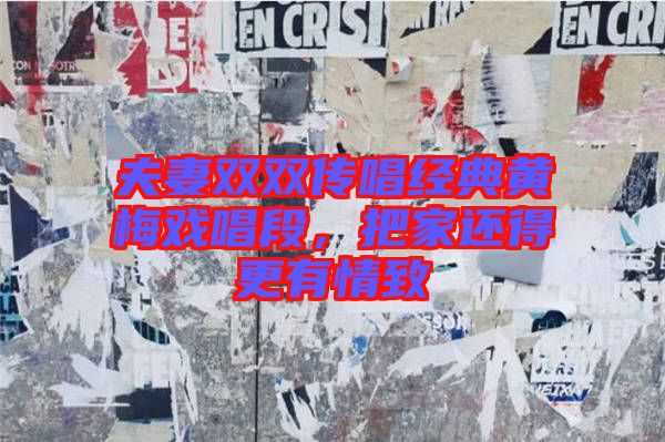 夫妻雙雙傳唱經典黃梅戲唱段,把家還得更有情致