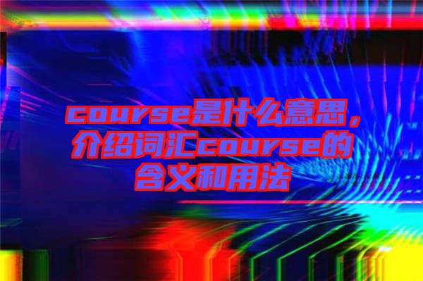 course是什么意思,介紹詞匯course的含義和用法