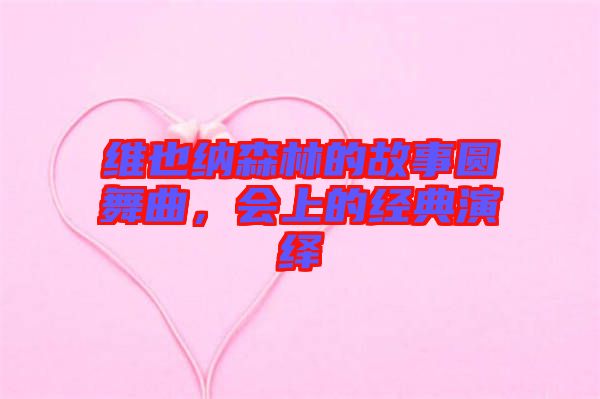 維也納森林的故事圓舞曲,會上的經典演繹