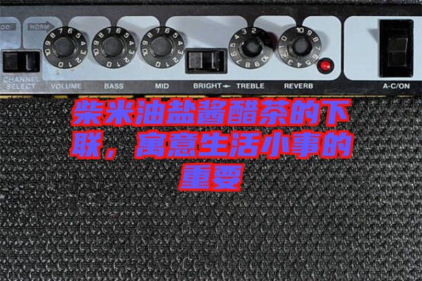 柴米油鹽醬醋茶的下聯(lián),寓意生活小事的重要