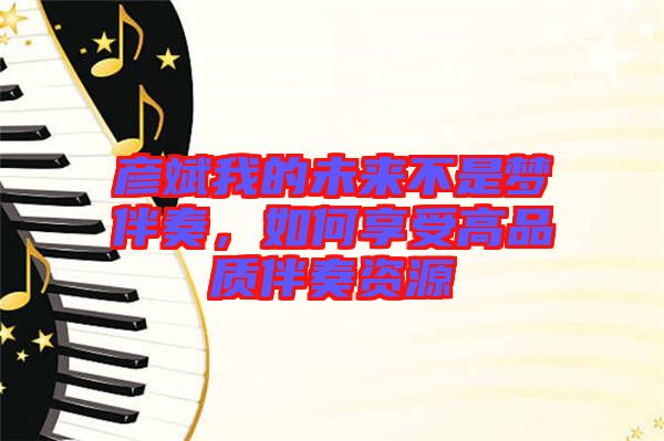 彥斌我的未來不是夢伴奏,如何享受高品質伴奏資源