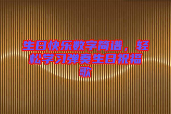 生日快樂數字簡譜,輕松學習彈奏生日祝福歌