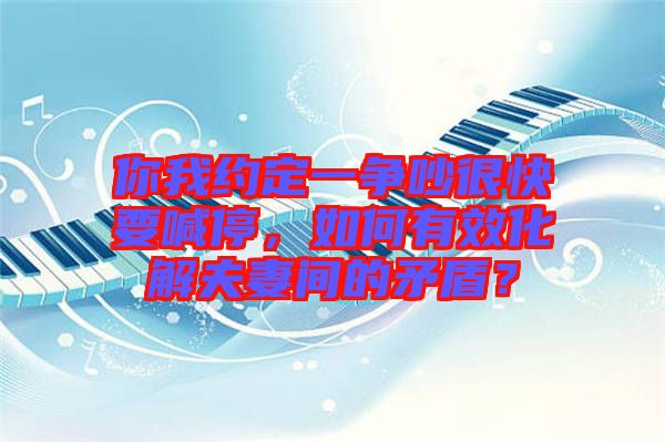 你我約定一爭吵很快要喊停,如何有效化解夫妻間的矛盾?