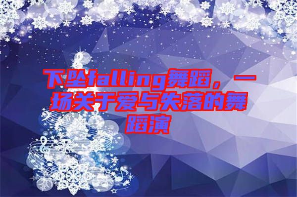 下墜falling舞蹈,一場關于愛與失落的舞蹈演