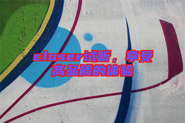 closer試聽,享受高品質(zhì)的體驗(yàn)