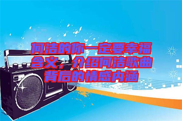 何潔的你一定要幸福含義,介紹何潔歌曲背后的情感內(nèi)涵