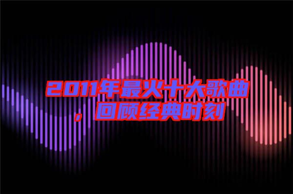 2011年最火十大歌曲,回顧經典時刻