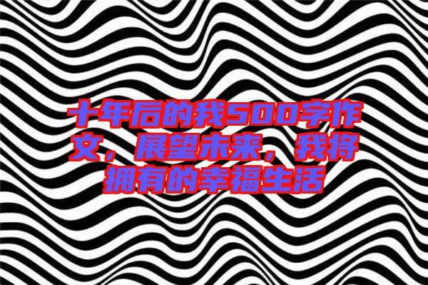 十年后的我500字作文,展望未來,我將擁有的幸福生活