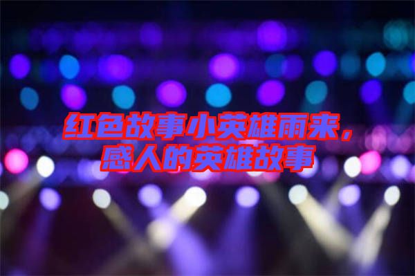 紅色故事小英雄雨來，感人的英雄故事