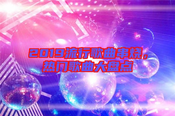 2019流行歌曲串燒,熱門歌曲大盤點