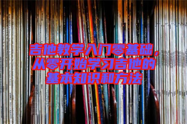 吉他教學入門零基礎,從零開始學習吉他的基本知識和方法