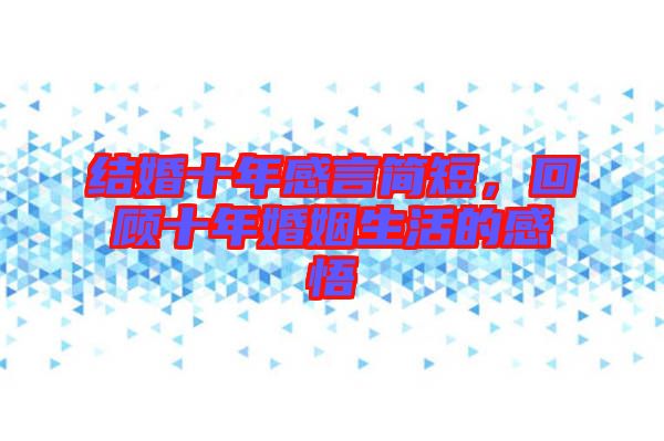結(jié)婚十年感言簡(jiǎn)短,回顧十年婚姻生活的感悟