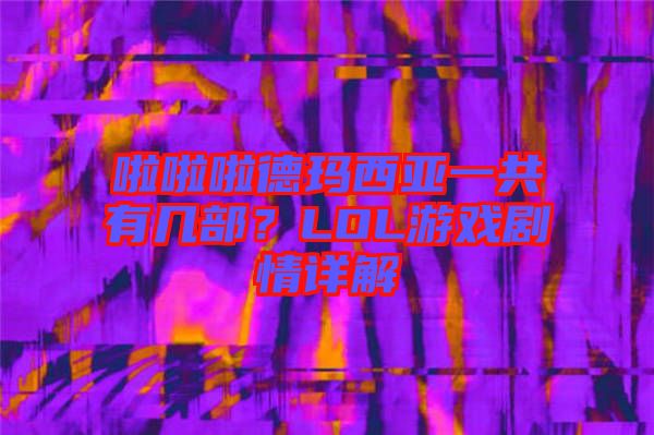 啦啦啦德瑪西亞一共有幾部?LOL游戲劇情詳解