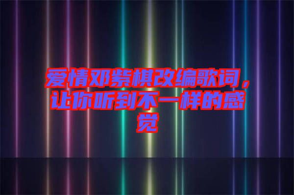 愛情鄧紫棋改編歌詞,讓你聽到不一樣的感覺