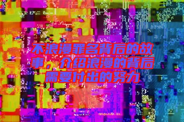 不浪漫罪名背后的故事,介紹浪漫的背后需要付出的努力