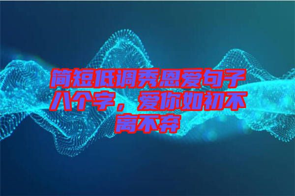 簡短低調秀恩愛句子八個字,愛你如初不離不棄