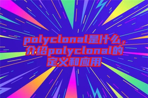 polyclonal是什么,介紹polyclonal的定義和應(yīng)用