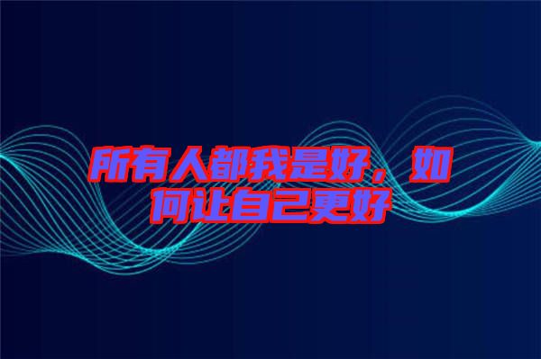 所有人都我是好,如何讓自己更好